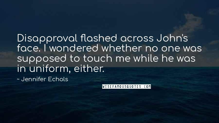 Jennifer Echols Quotes: Disapproval flashed across John's face. I wondered whether no one was supposed to touch me while he was in uniform, either.