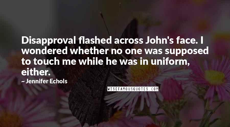 Jennifer Echols Quotes: Disapproval flashed across John's face. I wondered whether no one was supposed to touch me while he was in uniform, either.