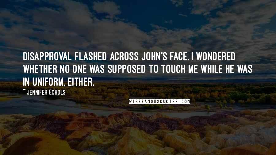 Jennifer Echols Quotes: Disapproval flashed across John's face. I wondered whether no one was supposed to touch me while he was in uniform, either.