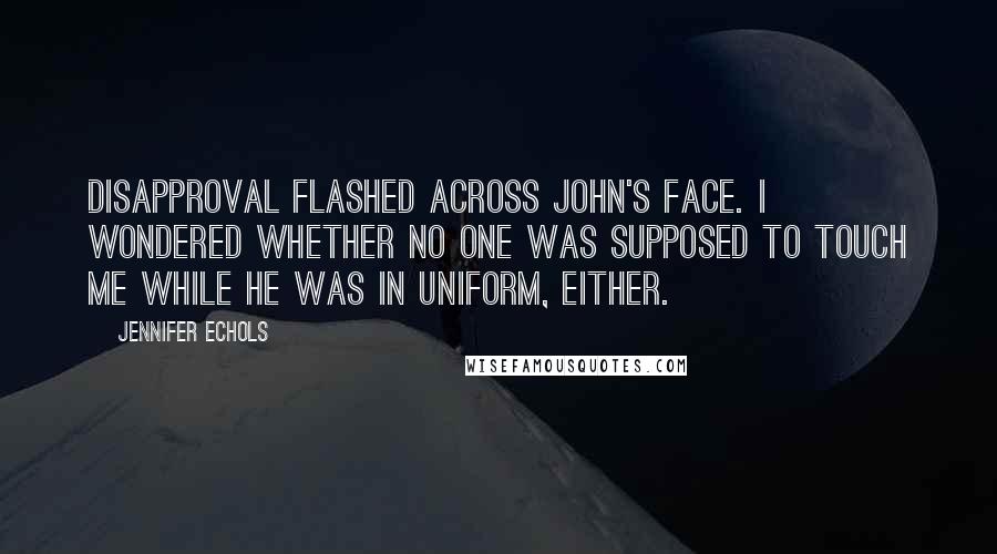 Jennifer Echols Quotes: Disapproval flashed across John's face. I wondered whether no one was supposed to touch me while he was in uniform, either.