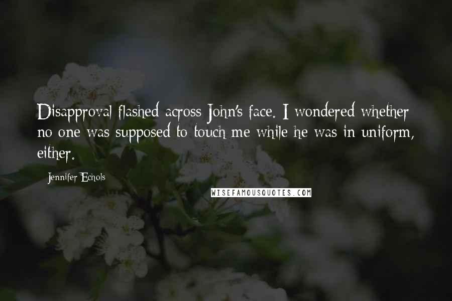 Jennifer Echols Quotes: Disapproval flashed across John's face. I wondered whether no one was supposed to touch me while he was in uniform, either.