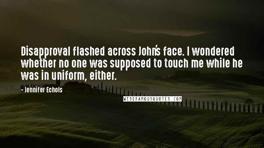 Jennifer Echols Quotes: Disapproval flashed across John's face. I wondered whether no one was supposed to touch me while he was in uniform, either.