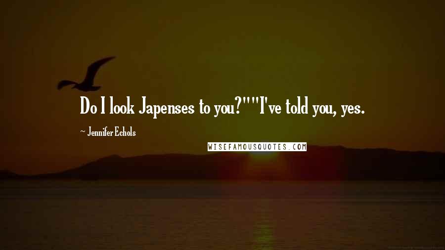 Jennifer Echols Quotes: Do I look Japenses to you?""I've told you, yes.