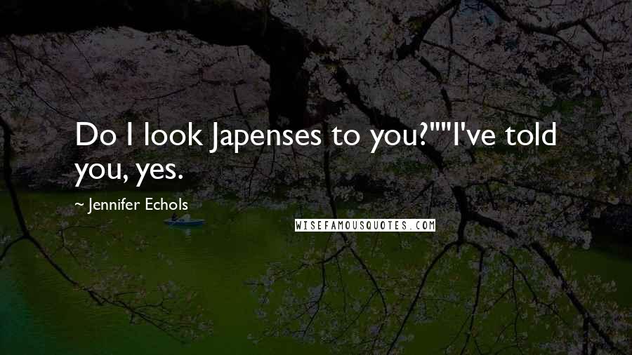 Jennifer Echols Quotes: Do I look Japenses to you?""I've told you, yes.