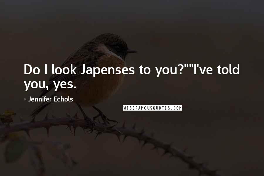 Jennifer Echols Quotes: Do I look Japenses to you?""I've told you, yes.