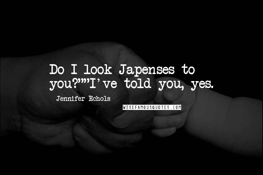 Jennifer Echols Quotes: Do I look Japenses to you?""I've told you, yes.