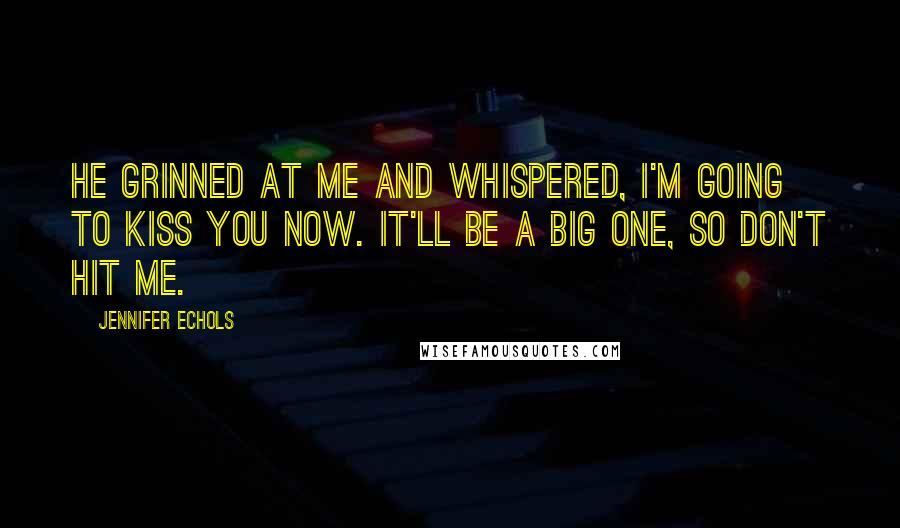 Jennifer Echols Quotes: He grinned at me and whispered, I'm going to kiss you now. It'll be a big one, so don't hit me.
