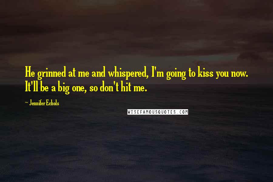 Jennifer Echols Quotes: He grinned at me and whispered, I'm going to kiss you now. It'll be a big one, so don't hit me.