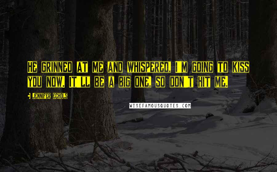 Jennifer Echols Quotes: He grinned at me and whispered, I'm going to kiss you now. It'll be a big one, so don't hit me.