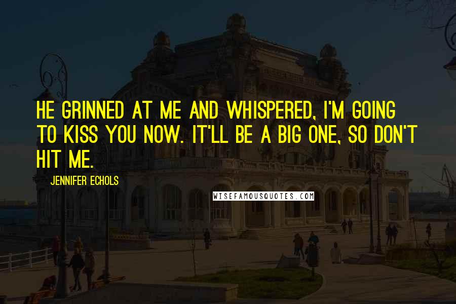 Jennifer Echols Quotes: He grinned at me and whispered, I'm going to kiss you now. It'll be a big one, so don't hit me.