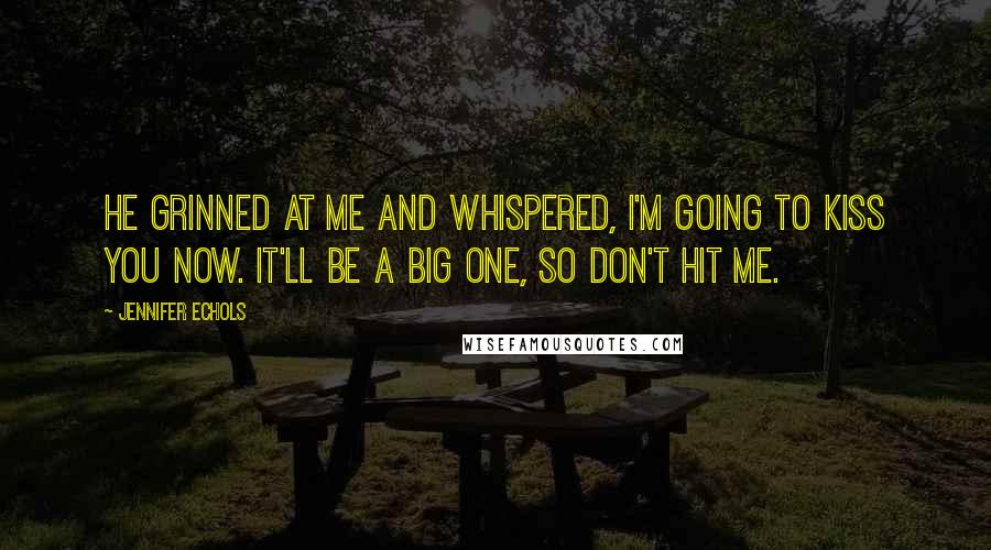 Jennifer Echols Quotes: He grinned at me and whispered, I'm going to kiss you now. It'll be a big one, so don't hit me.