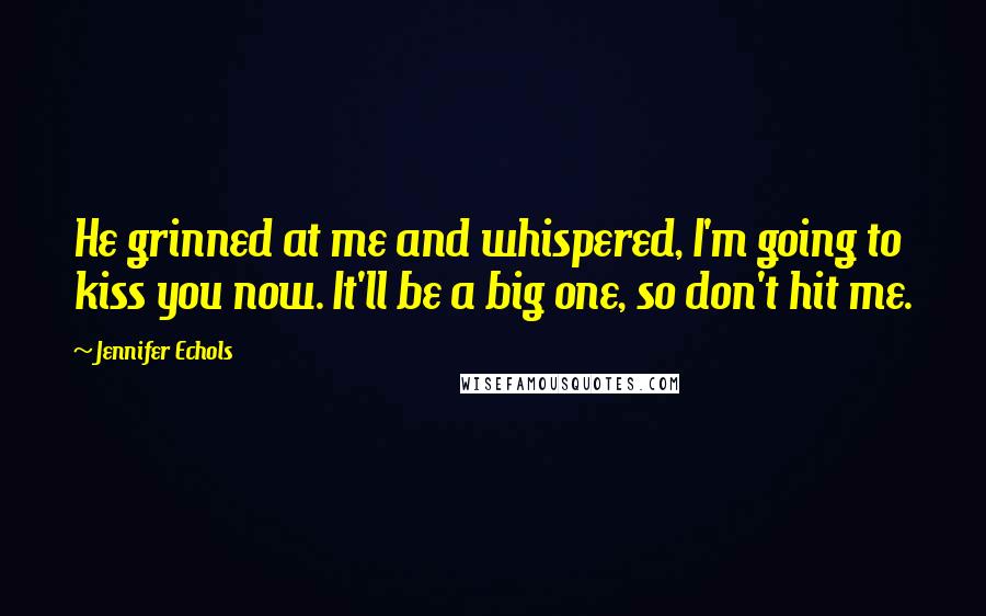 Jennifer Echols Quotes: He grinned at me and whispered, I'm going to kiss you now. It'll be a big one, so don't hit me.