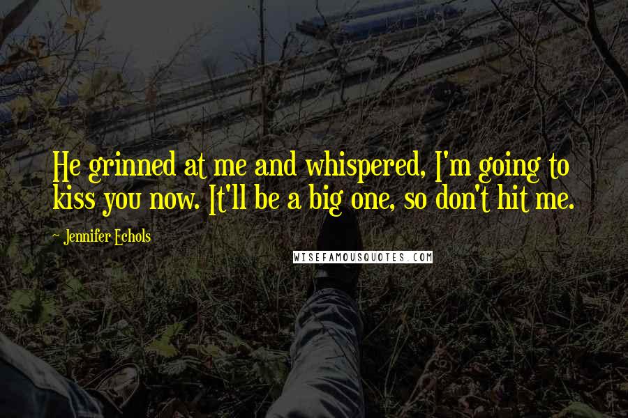 Jennifer Echols Quotes: He grinned at me and whispered, I'm going to kiss you now. It'll be a big one, so don't hit me.