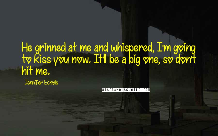 Jennifer Echols Quotes: He grinned at me and whispered, I'm going to kiss you now. It'll be a big one, so don't hit me.