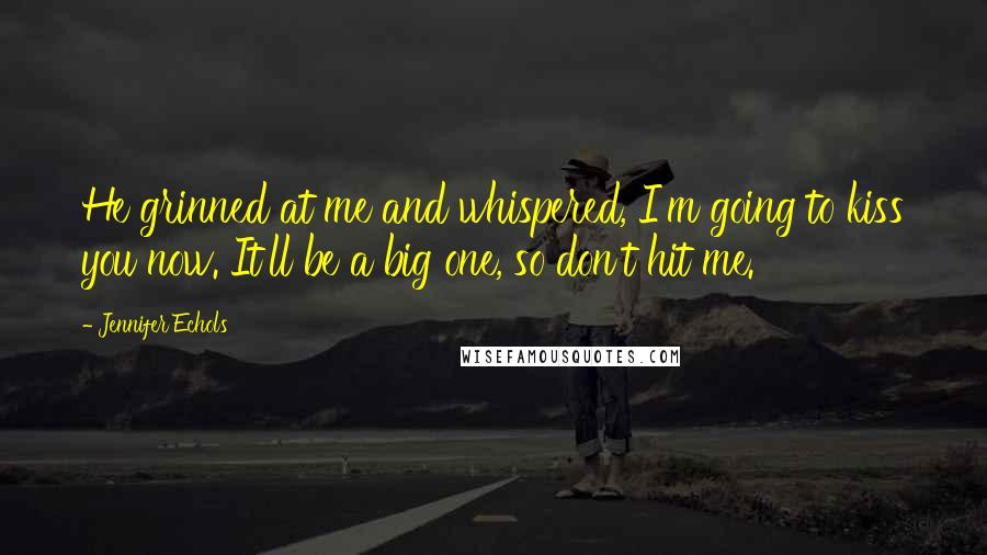 Jennifer Echols Quotes: He grinned at me and whispered, I'm going to kiss you now. It'll be a big one, so don't hit me.