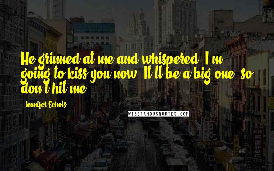 Jennifer Echols Quotes: He grinned at me and whispered, I'm going to kiss you now. It'll be a big one, so don't hit me.