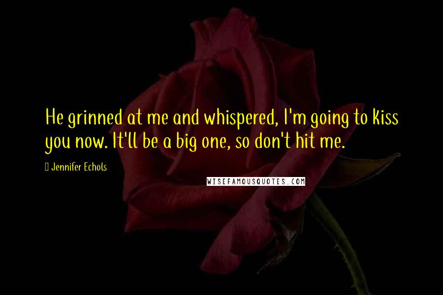 Jennifer Echols Quotes: He grinned at me and whispered, I'm going to kiss you now. It'll be a big one, so don't hit me.
