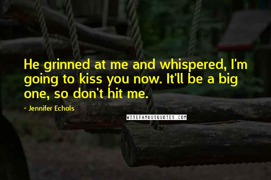 Jennifer Echols Quotes: He grinned at me and whispered, I'm going to kiss you now. It'll be a big one, so don't hit me.