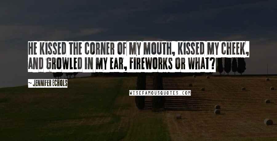 Jennifer Echols Quotes: He kissed the corner of my mouth, kissed my cheek, and growled in my ear, Fireworks or what?