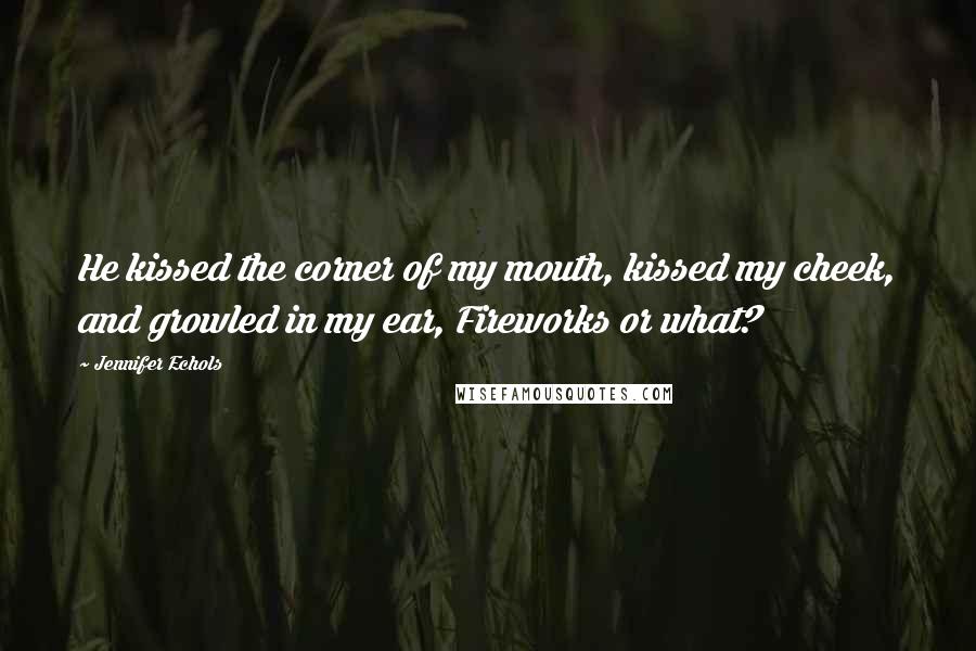 Jennifer Echols Quotes: He kissed the corner of my mouth, kissed my cheek, and growled in my ear, Fireworks or what?