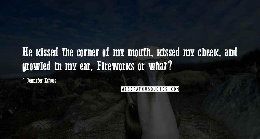 Jennifer Echols Quotes: He kissed the corner of my mouth, kissed my cheek, and growled in my ear, Fireworks or what?