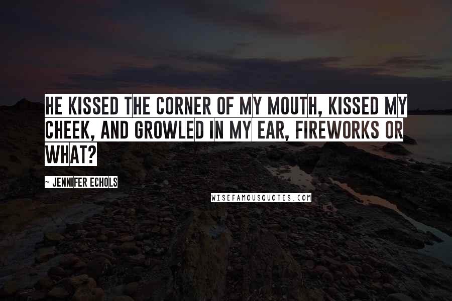 Jennifer Echols Quotes: He kissed the corner of my mouth, kissed my cheek, and growled in my ear, Fireworks or what?