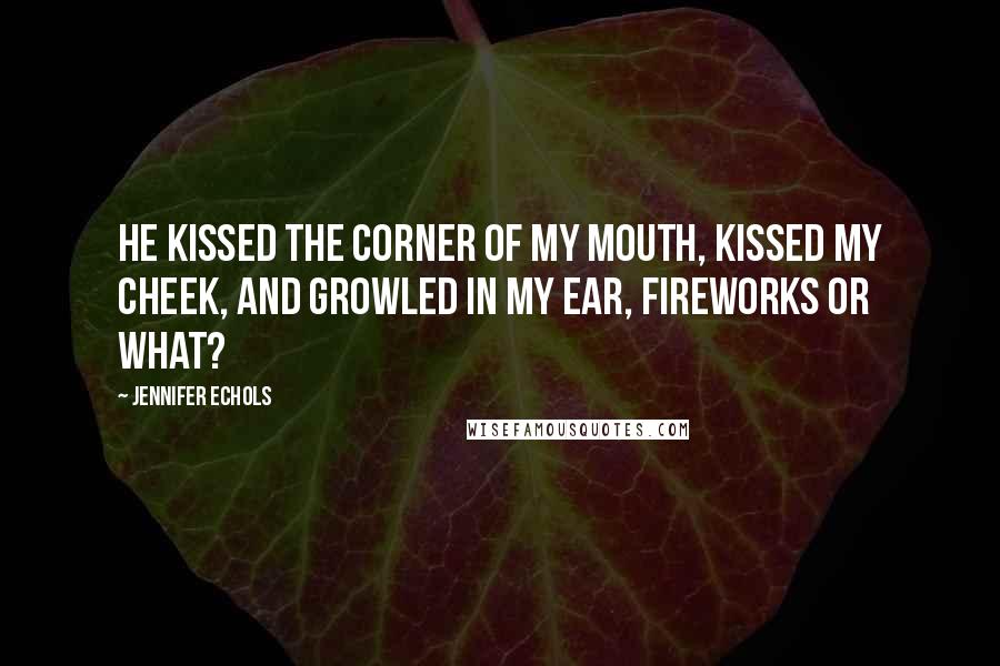 Jennifer Echols Quotes: He kissed the corner of my mouth, kissed my cheek, and growled in my ear, Fireworks or what?