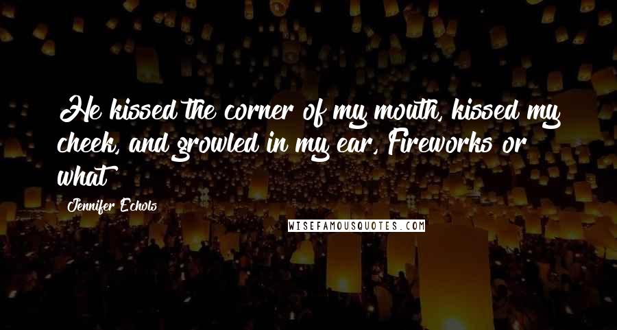 Jennifer Echols Quotes: He kissed the corner of my mouth, kissed my cheek, and growled in my ear, Fireworks or what?