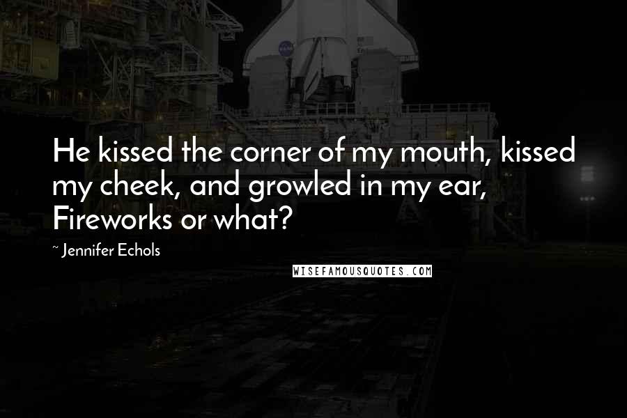 Jennifer Echols Quotes: He kissed the corner of my mouth, kissed my cheek, and growled in my ear, Fireworks or what?