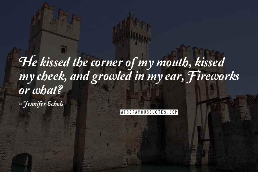 Jennifer Echols Quotes: He kissed the corner of my mouth, kissed my cheek, and growled in my ear, Fireworks or what?