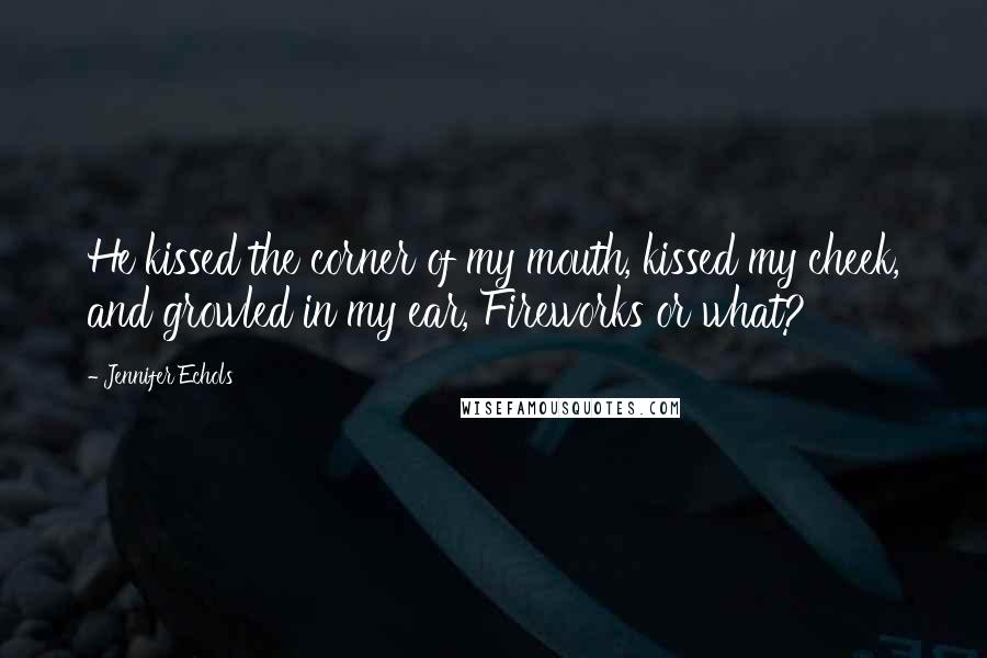 Jennifer Echols Quotes: He kissed the corner of my mouth, kissed my cheek, and growled in my ear, Fireworks or what?