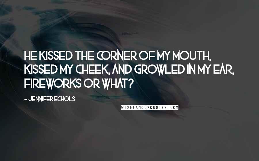 Jennifer Echols Quotes: He kissed the corner of my mouth, kissed my cheek, and growled in my ear, Fireworks or what?