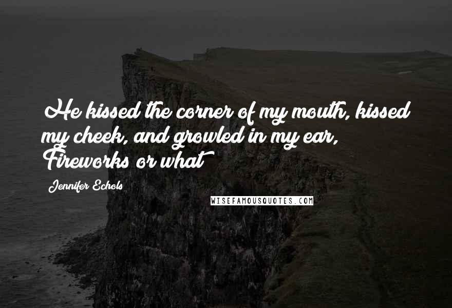 Jennifer Echols Quotes: He kissed the corner of my mouth, kissed my cheek, and growled in my ear, Fireworks or what?