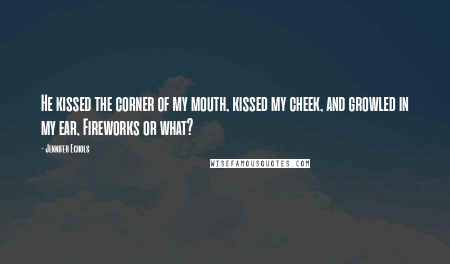 Jennifer Echols Quotes: He kissed the corner of my mouth, kissed my cheek, and growled in my ear, Fireworks or what?