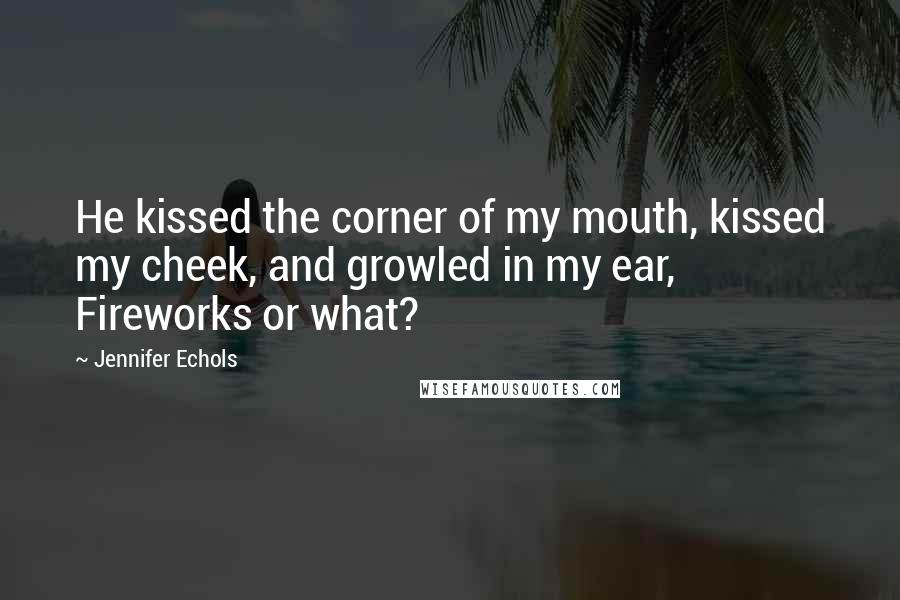 Jennifer Echols Quotes: He kissed the corner of my mouth, kissed my cheek, and growled in my ear, Fireworks or what?