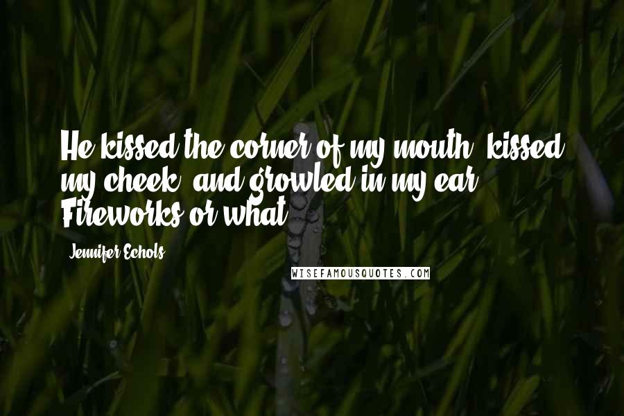 Jennifer Echols Quotes: He kissed the corner of my mouth, kissed my cheek, and growled in my ear, Fireworks or what?