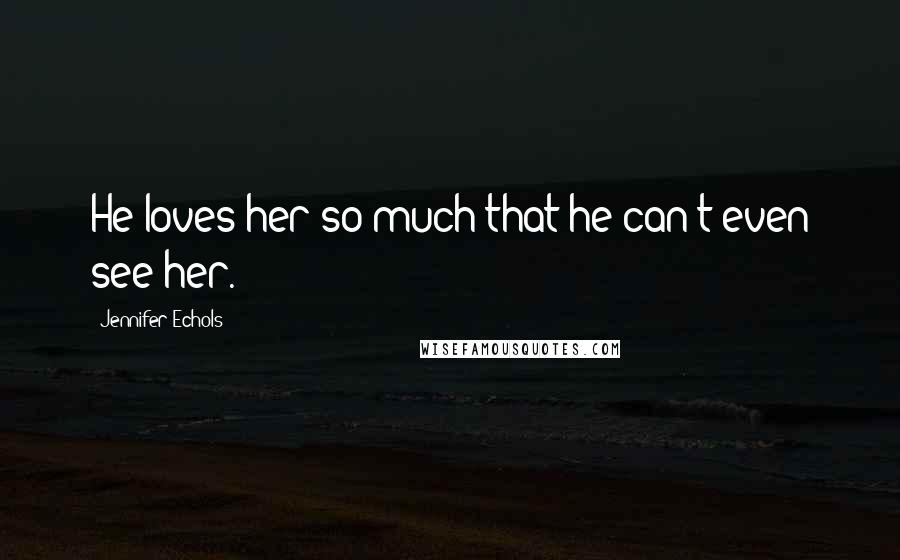 Jennifer Echols Quotes: He loves her so much that he can't even see her.