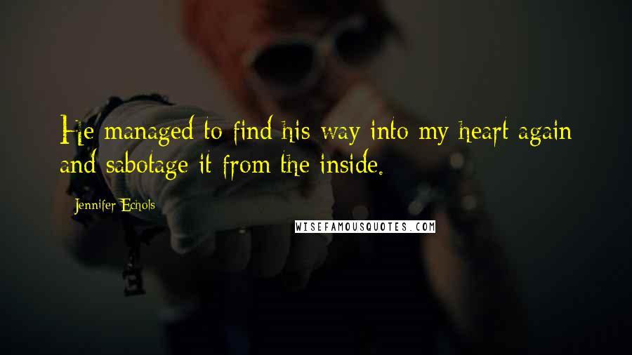 Jennifer Echols Quotes: He managed to find his way into my heart again and sabotage it from the inside.