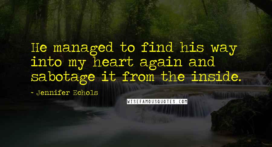 Jennifer Echols Quotes: He managed to find his way into my heart again and sabotage it from the inside.