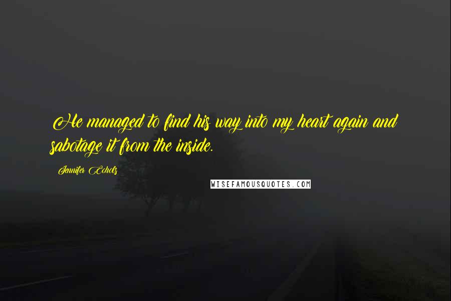 Jennifer Echols Quotes: He managed to find his way into my heart again and sabotage it from the inside.