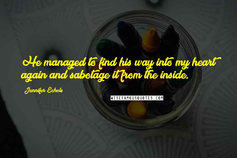 Jennifer Echols Quotes: He managed to find his way into my heart again and sabotage it from the inside.