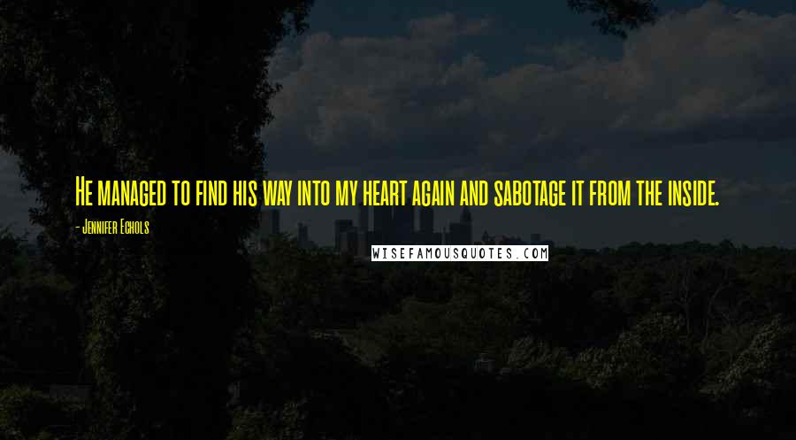 Jennifer Echols Quotes: He managed to find his way into my heart again and sabotage it from the inside.