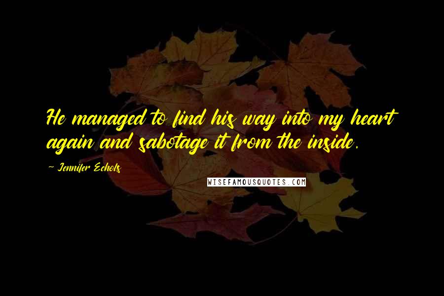 Jennifer Echols Quotes: He managed to find his way into my heart again and sabotage it from the inside.