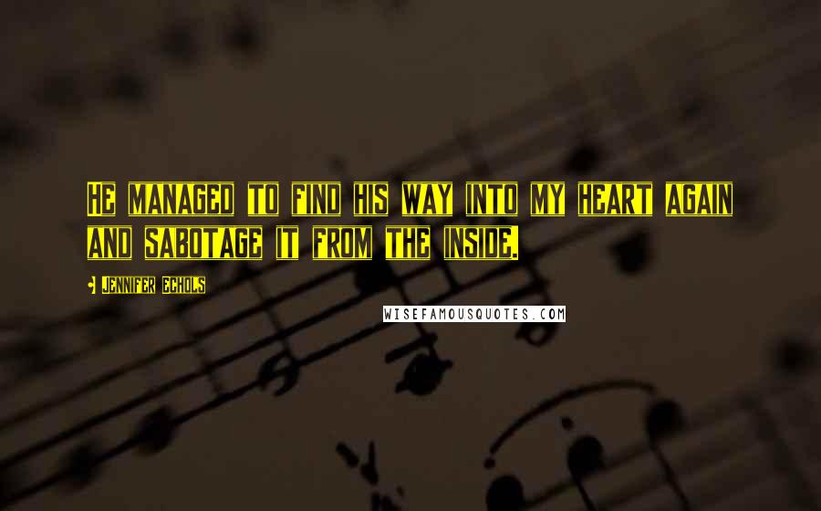 Jennifer Echols Quotes: He managed to find his way into my heart again and sabotage it from the inside.