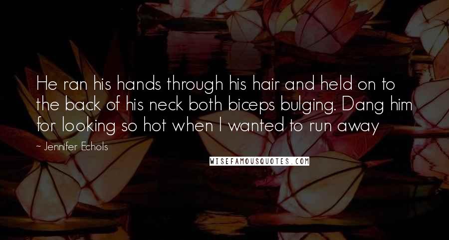 Jennifer Echols Quotes: He ran his hands through his hair and held on to the back of his neck both biceps bulging. Dang him for looking so hot when I wanted to run away