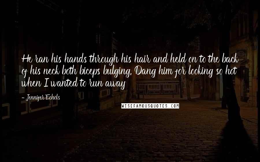 Jennifer Echols Quotes: He ran his hands through his hair and held on to the back of his neck both biceps bulging. Dang him for looking so hot when I wanted to run away