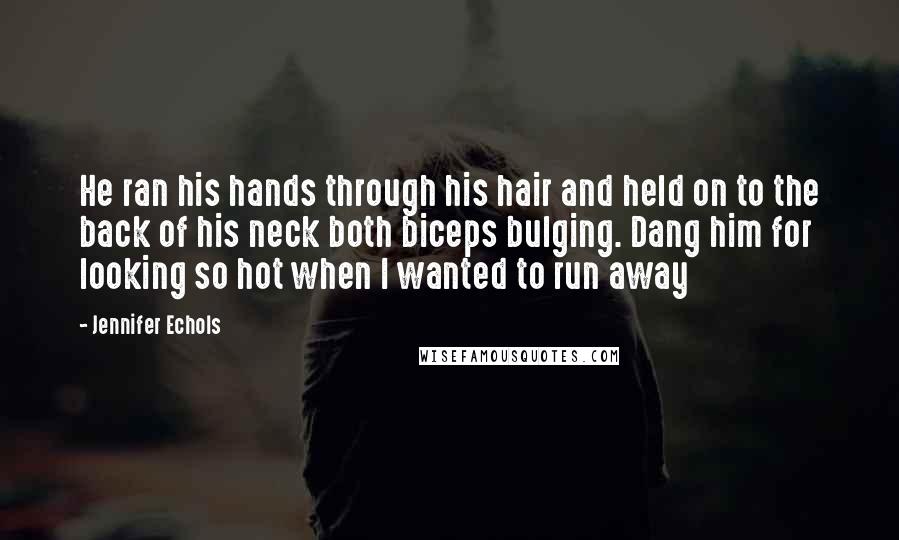 Jennifer Echols Quotes: He ran his hands through his hair and held on to the back of his neck both biceps bulging. Dang him for looking so hot when I wanted to run away