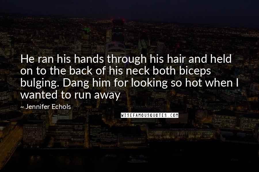 Jennifer Echols Quotes: He ran his hands through his hair and held on to the back of his neck both biceps bulging. Dang him for looking so hot when I wanted to run away