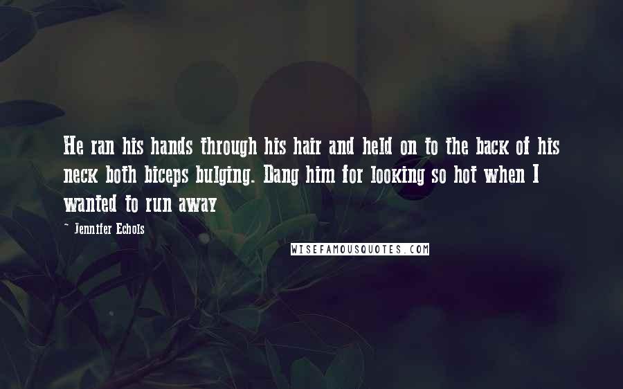 Jennifer Echols Quotes: He ran his hands through his hair and held on to the back of his neck both biceps bulging. Dang him for looking so hot when I wanted to run away