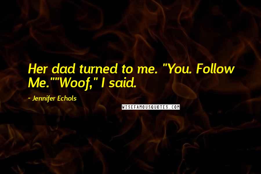 Jennifer Echols Quotes: Her dad turned to me. "You. Follow Me.""Woof," I said.